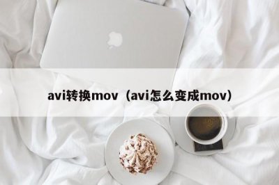 ​avi转换mov（avi怎么变成mov）