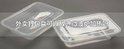 ​外卖打包盒能在微波炉加热吗 外卖用的打包盒可以用微波炉加热吗