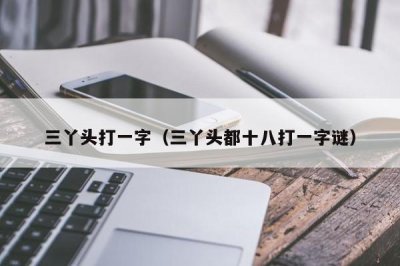 ​三丫头打一字（三丫头都十八打一字谜）