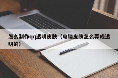 ​怎么制作qq透明皮肤（电脑皮肤怎么弄成透明的）