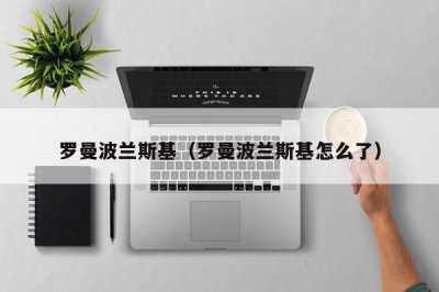 ​罗曼波兰斯基（罗曼波兰斯基怎么了）