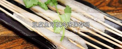 ​豆腐鱼可以冷冻吗保存多久 鱼豆腐能冷冻吗