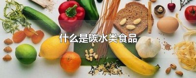 ​什么是碳水类食品的食物 哪些是碳水化物的食品