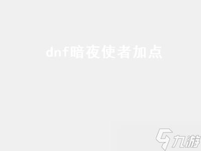 dnf暗夜使者加点（dnf暗夜使者加点图）