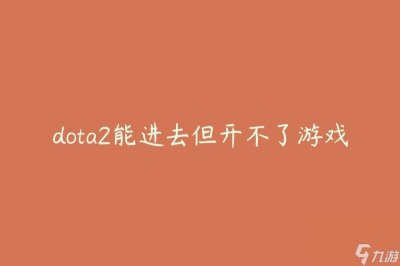 ​dota2能进去但开不了游戏 怎么解决游戏启动问题