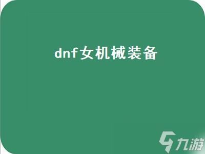 dnf女机械装备（dnf女机械装备选择）