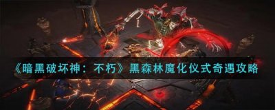 ​暗黑破坏神：不朽黑森林魔化仪式奇遇怎么玩